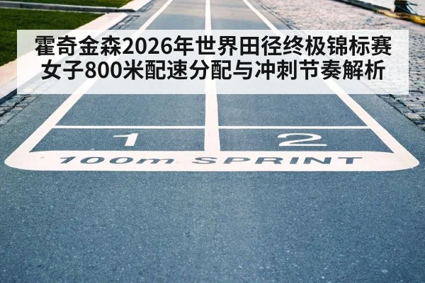 霍奇金森2026年世界田径终极锦标赛女子800米配速分配与冲刺节奏解析