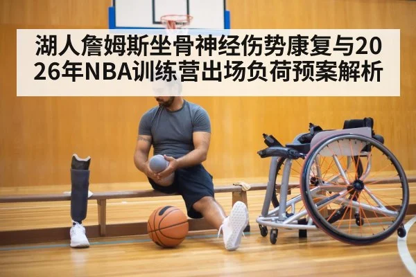 湖人詹姆斯坐骨神经伤势康复与2026年NBA训练营出场负荷预案解析