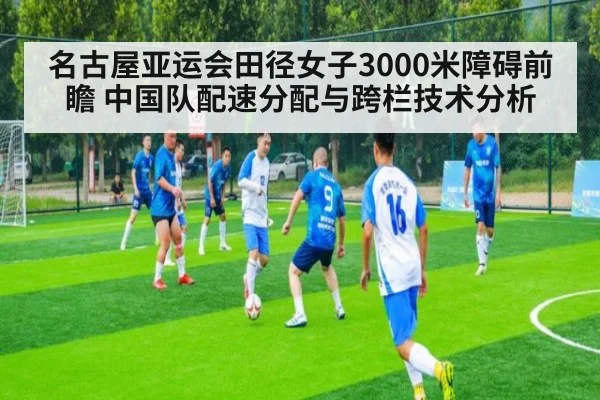 名古屋亚运会田径女子3000米障碍前瞻 中国队配速分配与跨栏技术分析