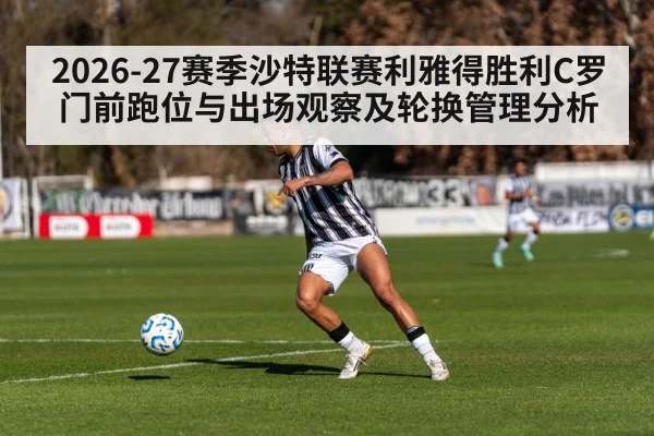 2026-27赛季沙特联赛利雅得胜利C罗门前跑位与出场观察及轮换管理分析